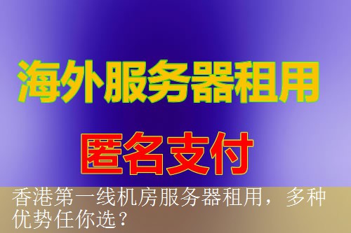 香港第一线机房服务器租用，多种优势任你选？