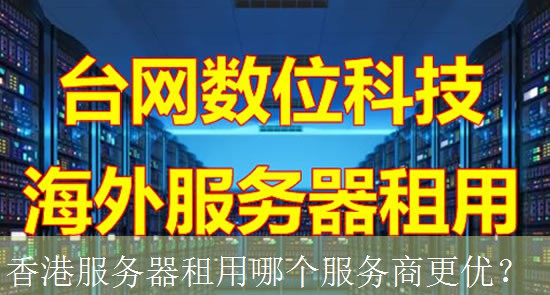 香港服务器租用哪个服务商更优？