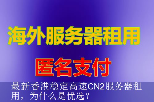 最新香港稳定高速CN2服务器租用，为什么是优选？