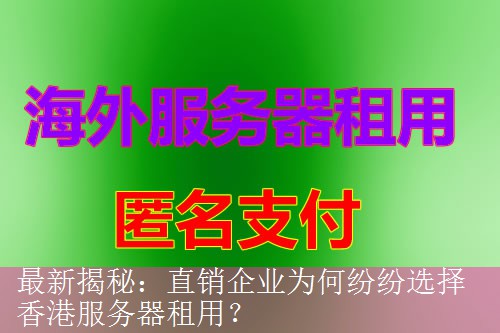 最新揭秘：直销企业为何纷纷选择香港服务器租用？