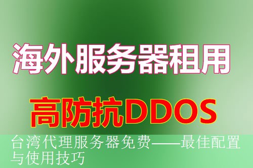 台湾代理服务器免费——最佳配置与使用技巧