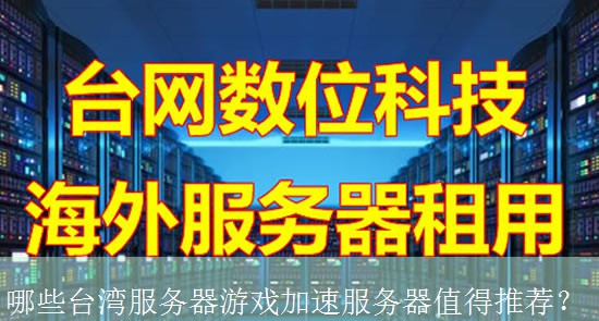 哪些台湾服务器游戏加速服务器值得推荐？