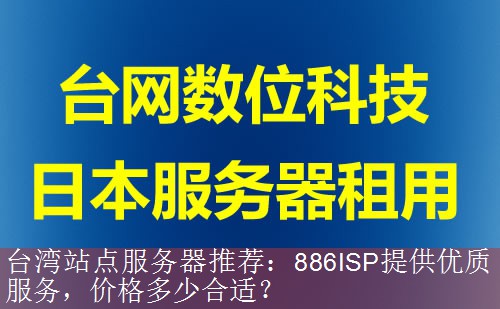 台湾站点服务器推荐：886ISP提供优质服务，价格多少合适？