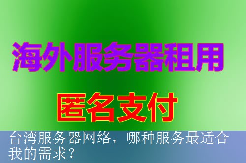 台湾服务器网络，哪种服务最适合我的需求？