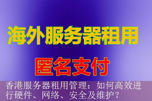 香港服务器租用管理：如何高效进行硬件、网络、安全及维护？