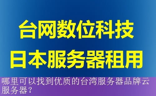 哪里可以找到优质的台湾服务器品牌云服务器？