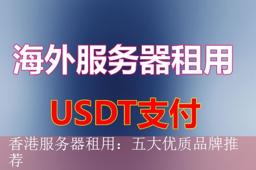 香港服务器租用：五大优质品牌推荐