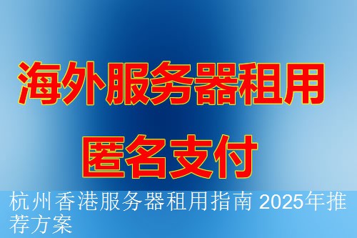 杭州香港服务器租用指南 2025年推荐方案