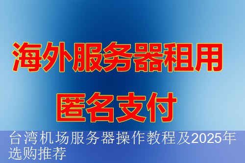 台湾机场服务器操作教程及2025年选购推荐