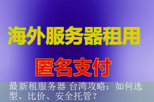 最新租服务器 台湾攻略：如何选型、比价、安全托管？