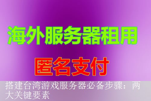 搭建台湾游戏服务器必备步骤：两大关键要素