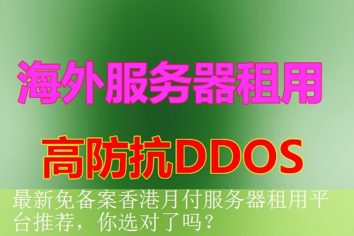 最新免备案香港月付服务器租用平台推荐，你选对了吗？