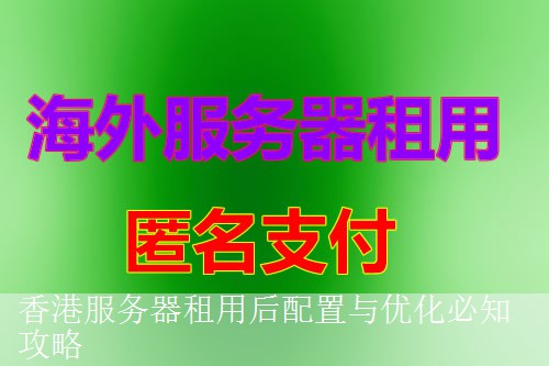 香港服务器租用后配置与优化必知攻略