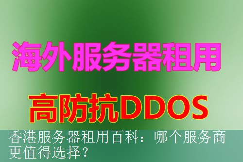 香港服务器租用百科：哪个服务商更值得选择？