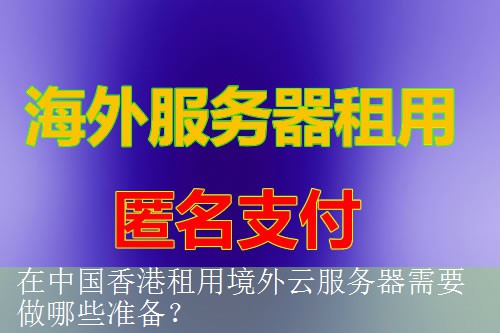 在中国香港租用境外云服务器需要做哪些准备？