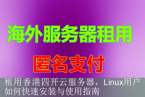 租用香港四开云服务器，Linux用户如何快速安装与使用指南