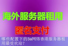 哪些配置下的3a网络香港服务器租用最受欢迎？-海外服务器