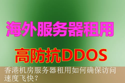 香港机房服务器租用如何确保访问速度飞快？