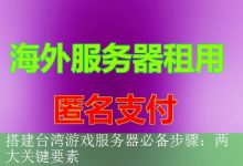 搭建台湾游戏服务器必备步骤：两大关键要素-海外服务器