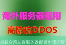 最新台湾站群服务器配置步骤详解-海外服务器