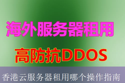 香港云服务器租用哪个操作指南