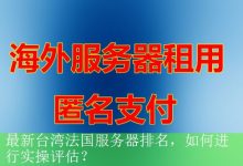 最新台湾法国服务器排名，如何进行实操评估？-海外服务器