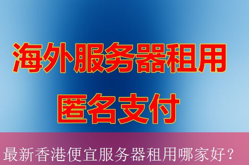 最新香港便宜服务器租用哪家好？