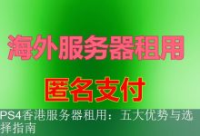 PS4香港服务器租用：五大优势与选择指南-海外服务器