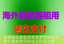 香港服务器租用管理费用如何计算？揭秘费用构成及优化方案-海外服务器