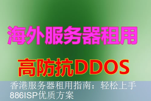 香港服务器租用指南：轻松上手886ISP优质方案