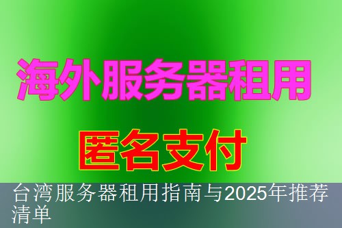 台湾服务器租用指南与2025年推荐清单