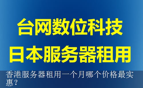 香港服务器租用一个月哪个价格最实惠？