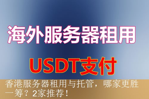 香港服务器租用与托管，哪家更胜一筹？2家推荐！