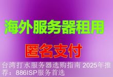 台湾打水服务器选购指南 2025年推荐：886ISP服务首选-海外服务器