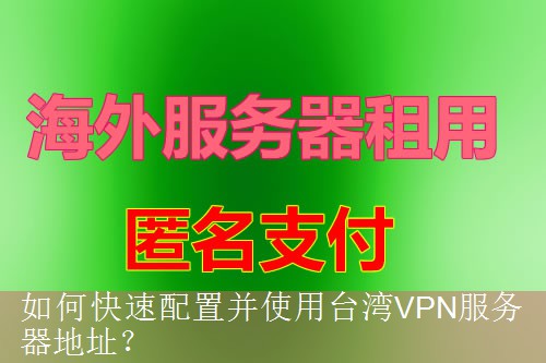 如何快速配置并使用台湾VPN服务器地址？