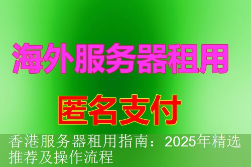 香港服务器租用指南：2025年精选推荐及操作流程