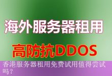 香港服务器租用免费试用值得尝试吗？-海外服务器