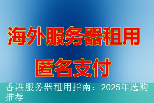 香港服务器租用指南：2025年选购推荐