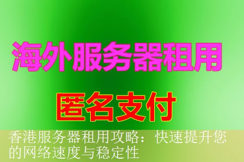 香港服务器租用攻略：快速提升您的网络速度与稳定性