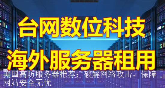 美国高防服务器推荐：破解网络攻击，保障网站安全无忧
